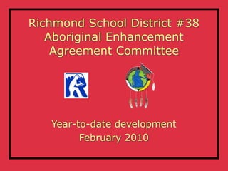 Richmond School District #38
   Aboriginal Enhancement
    Agreement Committee




   Year-to-date development
         February 2010
 