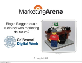 Blog e Blogger: quale
       ruolo nel web marketing
              del futuro?




                                          italianbloggers.it



                          5 maggio 2011
giovedì 5 maggio 2011
 