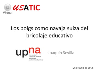 Los bolgs como navaja suiza del
bricolaje educativo
Joaquín Sevilla
26 de junio de 2013
 