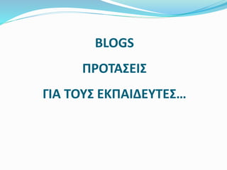 BLOGS 
ΠΡΟΤΑΣΕΙΣ 
ΓΙΑ ΤΟΥΣ ΕΚΠΑΙΔΕΥΤΕΣ… 
 