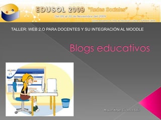 TALLER: WEB 2.O PARA DOCENTES Y SU INTEGRACIÓN AL MOODLE Blogs educativos Miguel Ángel Córdova Solís 