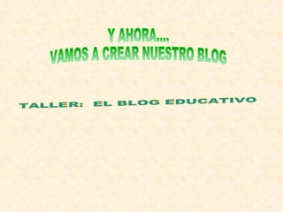 Y AHORA.... VAMOS A CREAR NUESTRO BLOG TALLER:  EL BLOG EDUCATIVO 