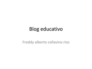 Blog educativo
Freddy alberto collavino rios
 
