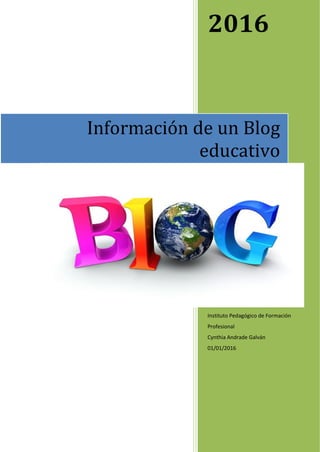 2016
Instituto Pedagógico de Formación
Profesional
Cynthia Andrade Galván
01/01/2016
Información de un Blog
educativo
 