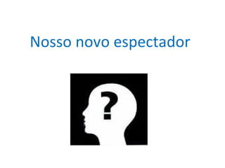 Nosso novo espectador 