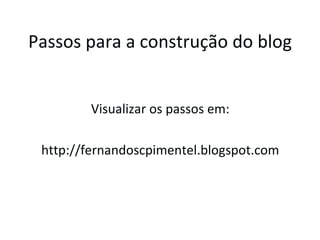Passos para a construção do blog Visualizar os passos em: http://fernandoscpimentel.blogspot.com 