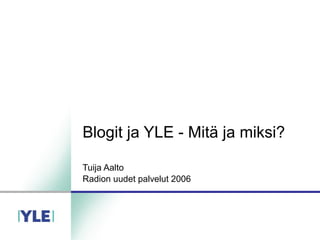 Blogit ja YLE - Mitä ja miksi?
Tuija Aalto
Radion uudet palvelut 2006
 