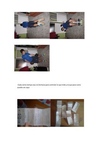 -Cada cierto tiempo voy a la farmacia para controlar lo que mido y lo que peso como
puedes ver aquí:
 