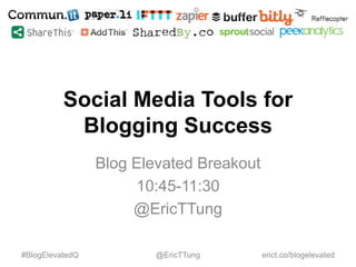 Social Media Tools for
Blogging Success
Blog Elevated Breakout
10:45-11:30
@EricTTung
#BlogElevatedQ @EricTTung erict.co/blogelevated
 