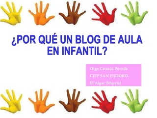 ¿POR QUÉ UN BLOG DE AULA  EN INFANTIL? Olga Catasús Poveda CEIP SAN ISIDORO.  El Algar (Murcia) 