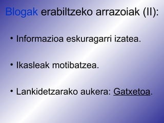 Blogak  erabiltzeko arrazoiak (II) : Informazioa eskuragarri izatea. Ikasleak motibatzea. Lankidetzarako  aukera :  Gatxetoa .  