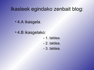 Ikasleek egindako zenbait blog: 4.A ikasgela . 4.B  ikasgelako : -  1. taldea . -  2. taldea . -  3. taldea . 