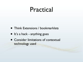 Practical Think Extensions / bookmarklets It’s a hack - anything goes Consider limitations of contextual technology used 