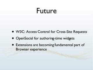 Future W3C: Access Control for Cross-Site Requests OpenSocial for authoring-time widgets Extensions are becoming fundamental part of Browser experience 