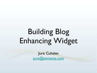 Building Blog Enhancing Widget Jure Cuhalev [email_address] 