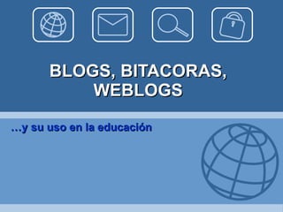 BLOGS, BITACORAS, WEBLOGS … y su uso en la educación 