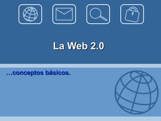 La Web 2.0 … conceptos básicos. 