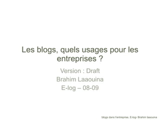 Les blogs, quels usages pour les entreprises ? Version : Draft Brahim Laaouina E-log – 08-09 
