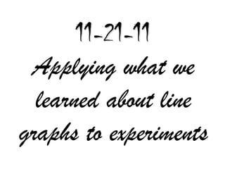 11-21-11
 Applying what we
  learned about line
graphs to experiments
 