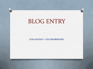 BLOG ENTRY

EVALUATION 1: FEX ORUMWENSE
 
