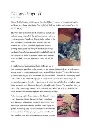 ‘Volcano Eruption’ 
Blog entry 
For our last facilitation with the group from St. Hilda’s we wanted to engage in an exciti...