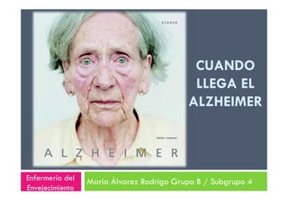 CUANDO
LLEGA EL
ALZHEIMERALZHEIMER
María Álvarez Rodrigo Grupo B / Subgrupo 4Enfermería del
Envejecimiento
 