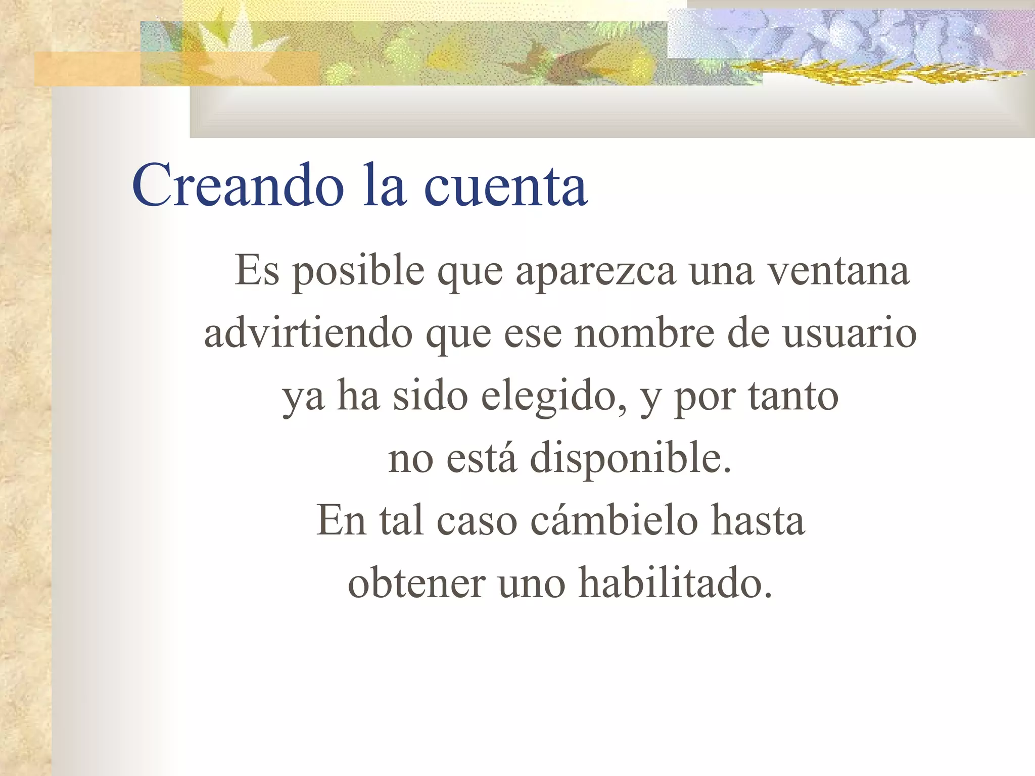 Creando la cuenta Es posible que aparezca una ventana advirtiendo que ese nombre de usuario ya ha sido elegido, y por tanto no está disponible. En tal caso cámbielo hasta obtener uno habilitado. 