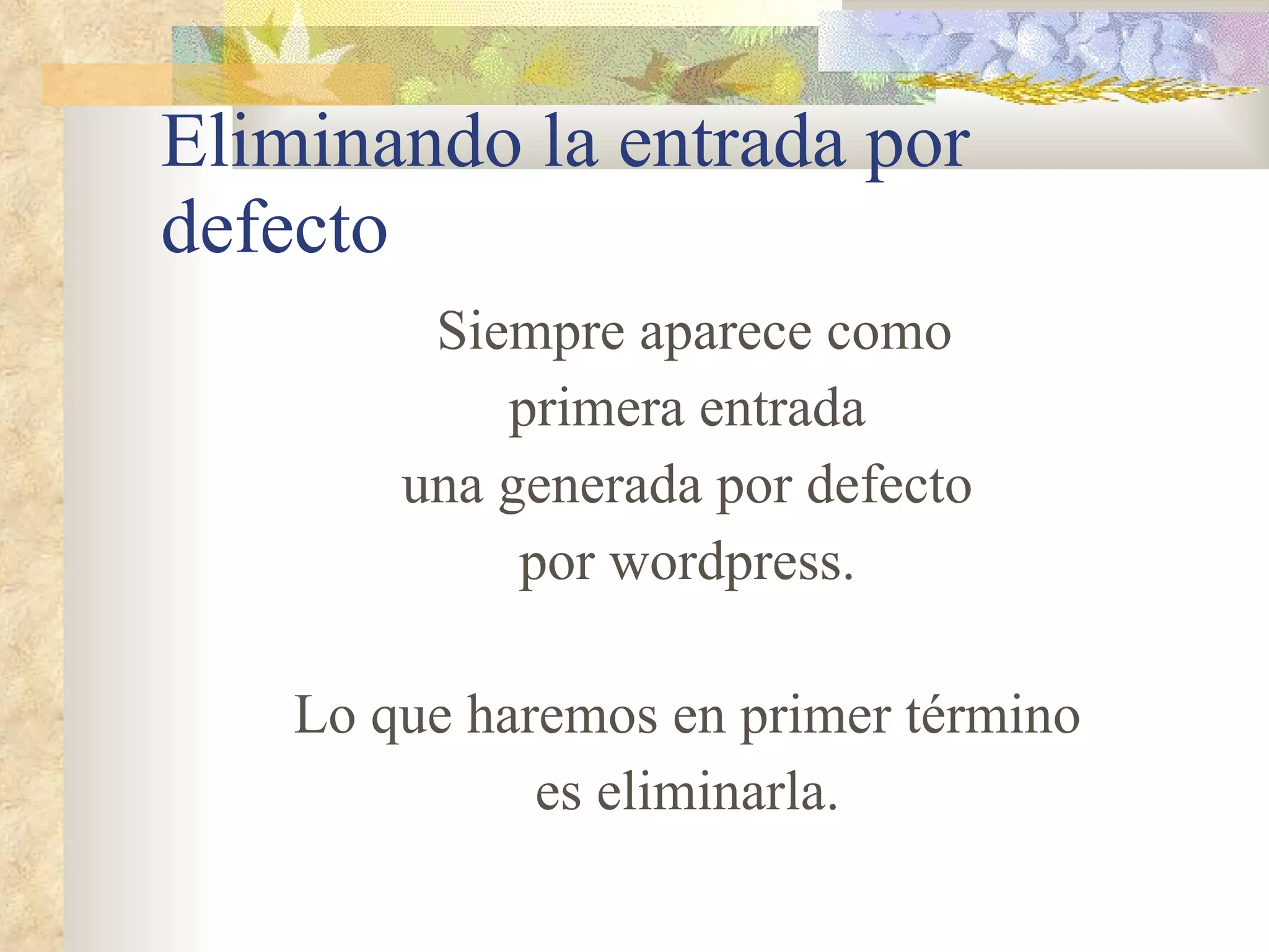 Eliminando la entrada por defecto Siempre aparece como primera entrada una generada por defecto por wordpress. Lo que haremos en primer término es eliminarla. 