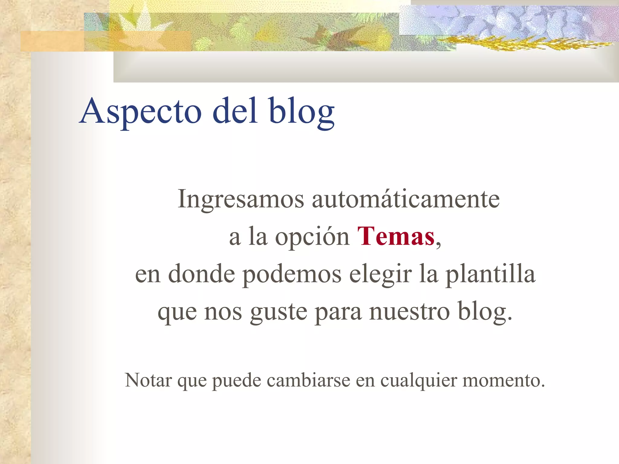 Aspecto del blog Ingresamos automáticamente a la opción  Temas , en donde podemos elegir la plantilla que nos guste para nuestro blog. Notar que puede cambiarse en cualquier momento. 