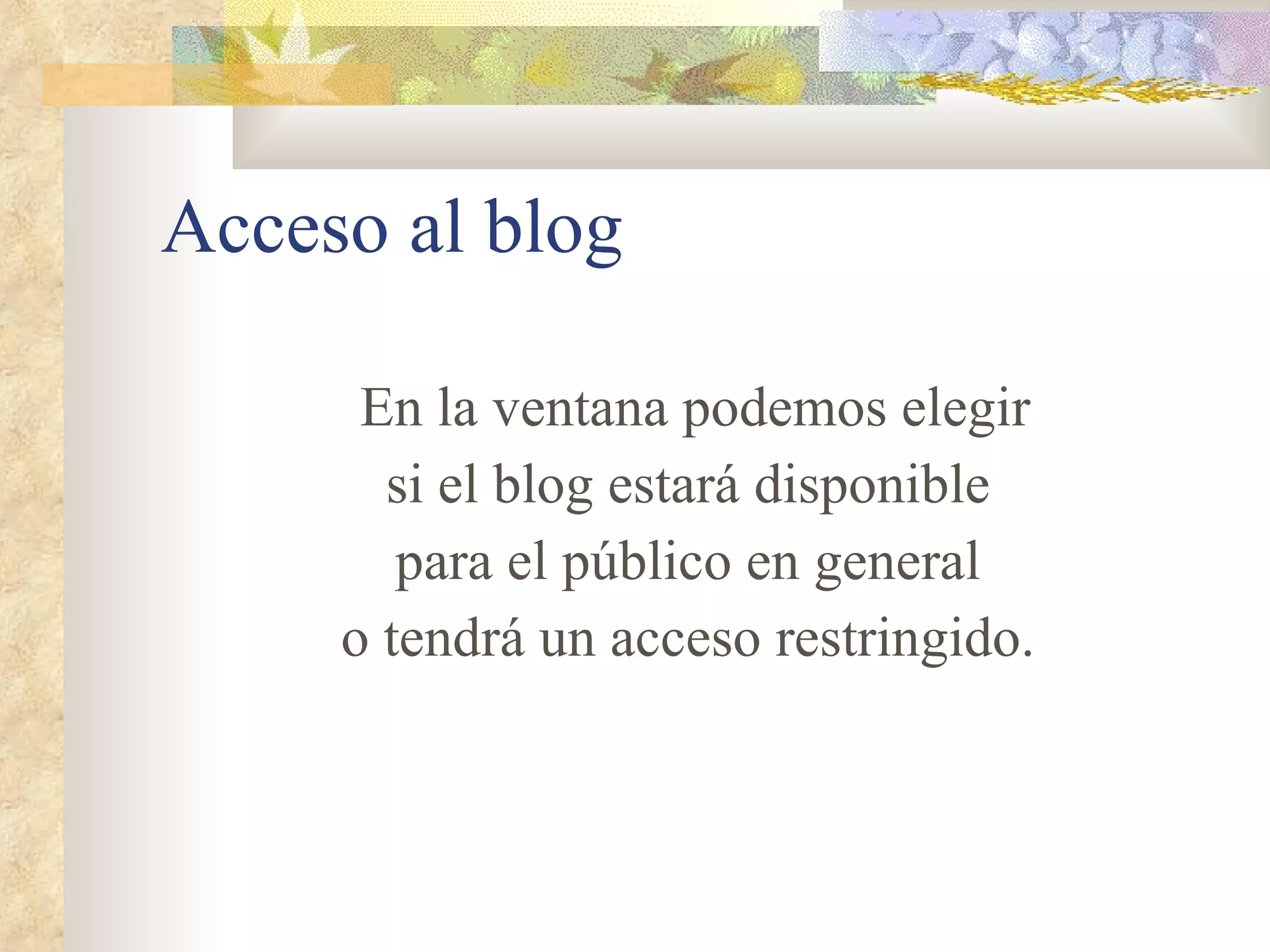 Acceso al blog En la ventana podemos elegir si el blog estará disponible para el público en general o tendrá un acceso restringido. 