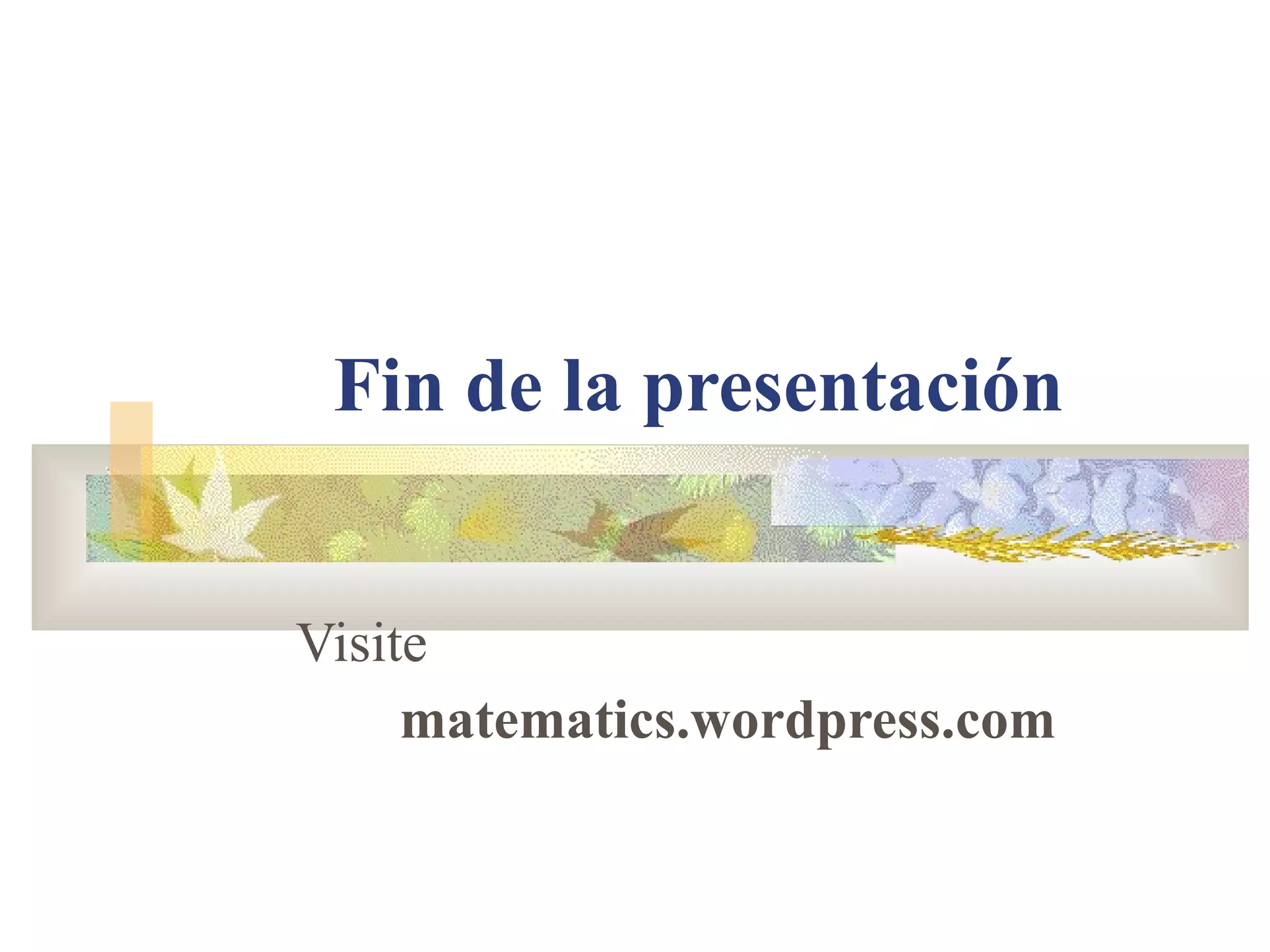 Fin de la presentación Visite matematics.wordpress.com 