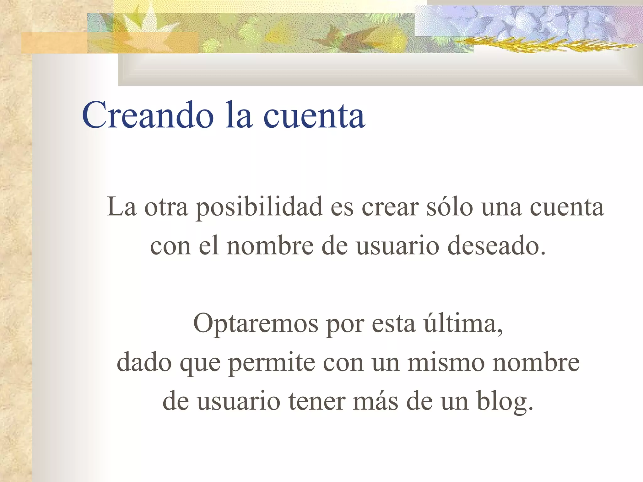 Creando la cuenta La otra posibilidad es crear sólo una cuenta con el nombre de usuario deseado. Optaremos por esta última, dado que permite con un mismo nombre de usuario tener más de un blog. 