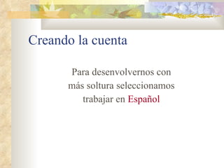 Creando la cuenta Para desenvolvernos con más soltura seleccionamos trabajar en  Español 