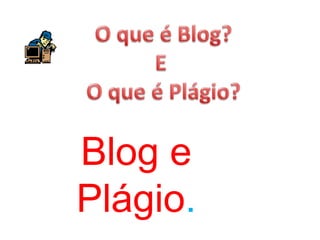 Blog e
Plágio.
 