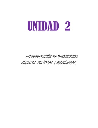 UNIDAD 2

  INTERPRETACIÓN DE DIMENCIONES
SOCIALES POLÍTICAS Y ECONÓMICAS.
 