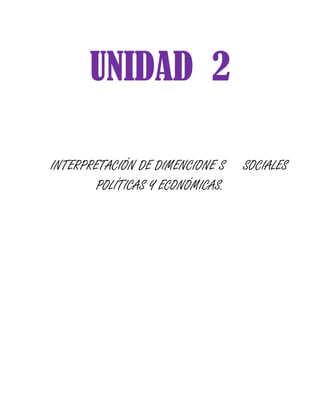 UNIDAD 2

INTERPRETACIÓN DE DIMENCIONE S    SOCIALES
        POLÍTICAS Y ECONÓMICAS.
 