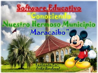 Software Educativo
      “Conociendo
Nuestro Hermoso Municipio
       Maracaibo”



        Realizado Por:
        Erika Sandoval
 