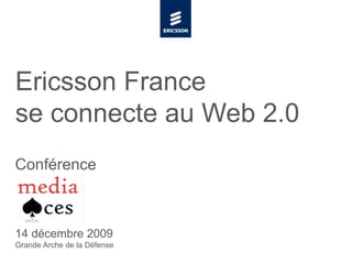 Ericsson France  se connecte au Web 2.0 Conférence 14 décembre 2009 Grande Arche de la Défense 