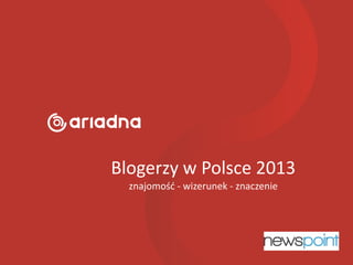 Blogerzy w Polsce 2013
znajomość - wizerunek - znaczenie
 