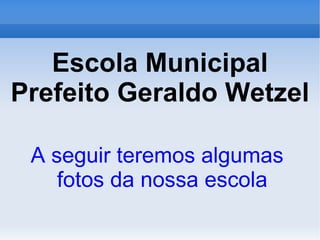 Escola Municipal Prefeito Geraldo Wetzel ,[object Object]