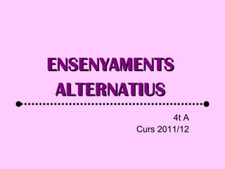 ENSENYAMENTS
 ALTERNATIUS
                4t A
        Curs 2011/12
 