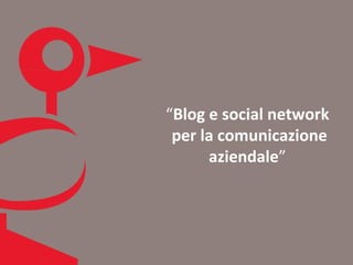 “Blog e social network
 per la comunicazione
      aziendale”
 