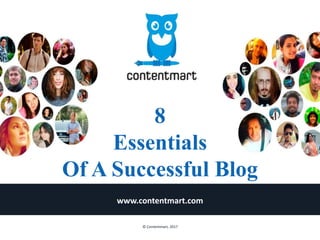 8
Essentials
Of A Successful Blog
www.contentmart.com
© Contentmart, 2017
 