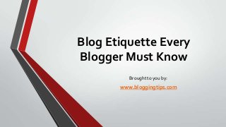 Blog Etiquette Every
Blogger Must Know
Brought to you by:

www.bloggingtips.com

 
