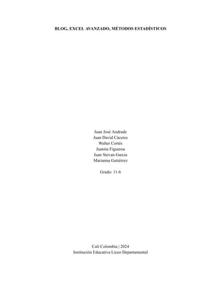 BLOG, EXCEL AVANZADO, MÉTODOS ESTADÍSTICOS
Juan José Andrade
Juan David Cáceres
Walter Cortés
Juanita Figueroa
Juan Stevan Garcia
Marianna Gutiérrez
Grado: 11-6
Cali Colombia | 2024
Institución Educativa Liceo Departamental
 