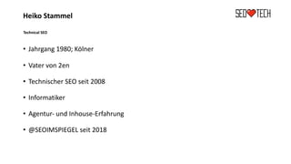 Heiko Stammel
Technical SEO
• Jahrgang 1980; Kölner
• Vater von 2en
• Technischer SEO seit 2008
• Informatiker
• Agentur- und Inhouse-Erfahrung
• @SEOIMSPIEGEL seit 2018
 