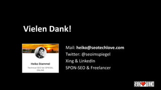 Vielen Dank!
Mail: heiko@seotechlove.com
Twitter: @seoimspiegel
Xing & LinkedIn
SPON-SEO & Freelancer
 