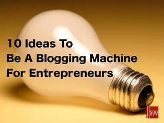10 Ideas To
Be A Blogging Machine
For Entrepreneurs

 
