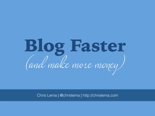 Blog Faster
(and make more money)
Chris Lema | @chrislema | http://chrislema.com!

 