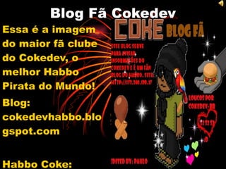 Blog Fã Cokedev Essa é a imagem do maior fã clube do Cokedev, o melhor Habbo Pirata do Mundo! Blog: cokedevhabbo.blogspot.com Habbo Coke: cokedev.net 